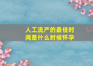 人工流产的最佳时间是什么时候怀孕