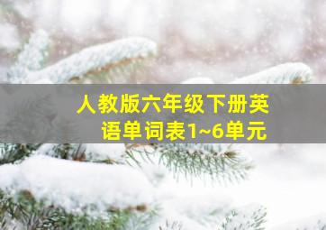 人教版六年级下册英语单词表1~6单元