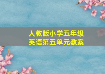 人教版小学五年级英语第五单元教案