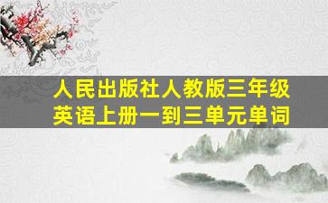 人民出版社人教版三年级英语上册一到三单元单词