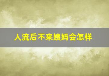 人流后不来姨妈会怎样