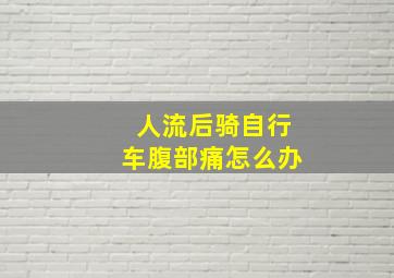 人流后骑自行车腹部痛怎么办