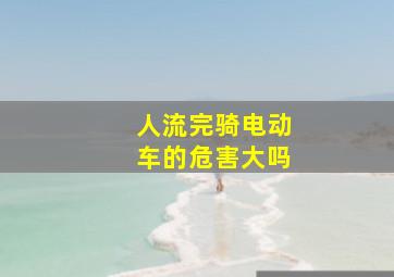 人流完骑电动车的危害大吗