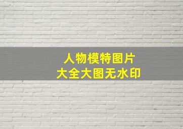 人物模特图片大全大图无水印