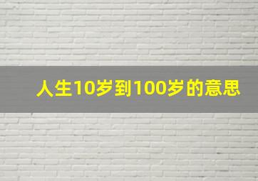 人生10岁到100岁的意思