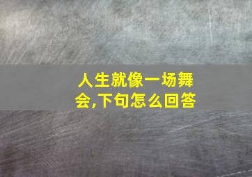 人生就像一场舞会,下句怎么回答