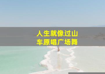 人生就像过山车原唱广场舞