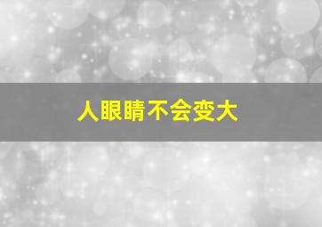 人眼睛不会变大