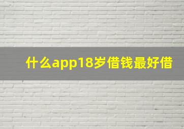 什么app18岁借钱最好借