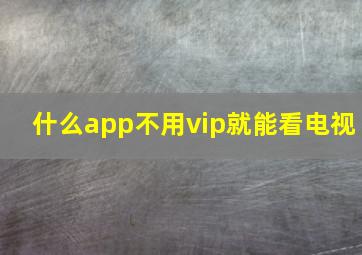 什么app不用vip就能看电视