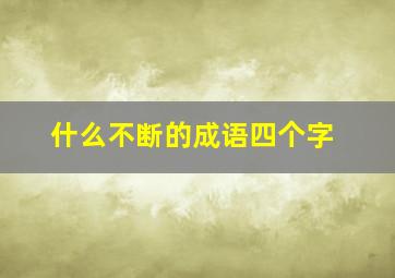 什么不断的成语四个字