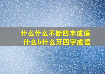 什么什么不断四字成语什么b什么牙四字成语