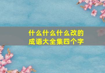 什么什么什么改的成语大全集四个字