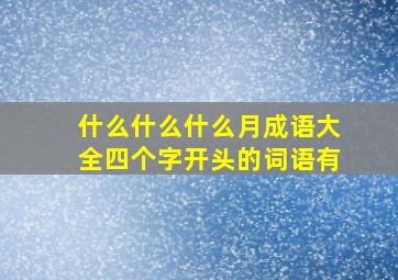 什么什么什么月成语大全四个字开头的词语有