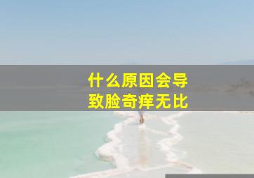 什么原因会导致脸奇痒无比