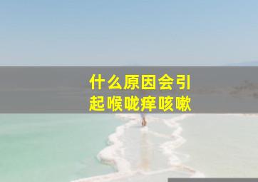 什么原因会引起喉咙痒咳嗽