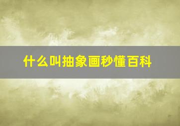 什么叫抽象画秒懂百科