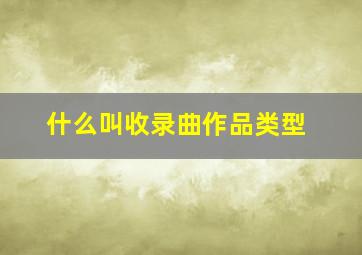 什么叫收录曲作品类型