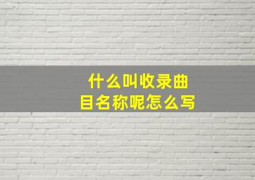 什么叫收录曲目名称呢怎么写