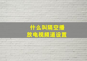 什么叫隔空播放电视频道设置