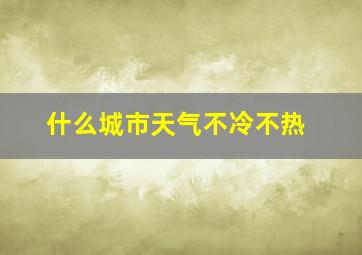 什么城市天气不冷不热