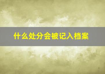 什么处分会被记入档案