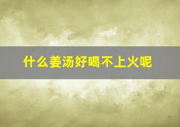 什么姜汤好喝不上火呢