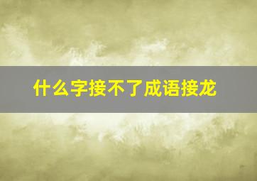 什么字接不了成语接龙