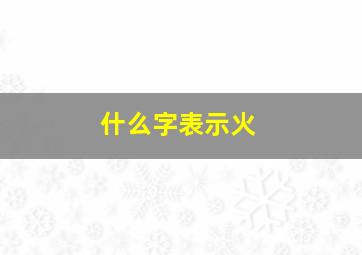 什么字表示火