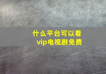 什么平台可以看vip电视剧免费