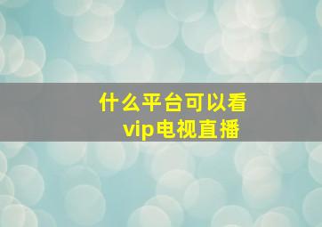 什么平台可以看vip电视直播