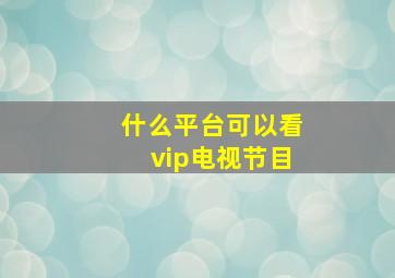 什么平台可以看vip电视节目