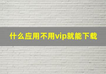 什么应用不用vip就能下载