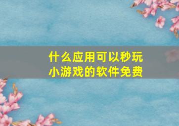 什么应用可以秒玩小游戏的软件免费