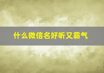 什么微信名好听又霸气