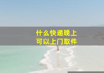 什么快递晚上可以上门取件