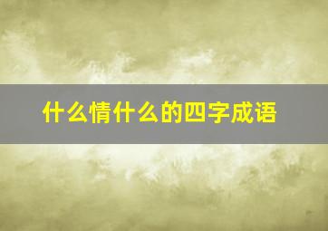 什么情什么的四字成语