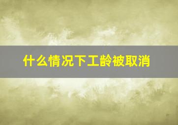 什么情况下工龄被取消