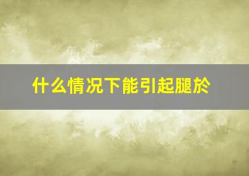 什么情况下能引起腿於