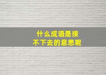 什么成语是接不下去的意思呢