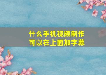 什么手机视频制作可以在上面加字幕