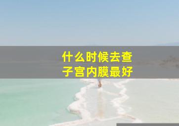 什么时候去查子宫内膜最好