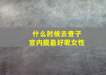 什么时候去查子宫内膜最好呢女性