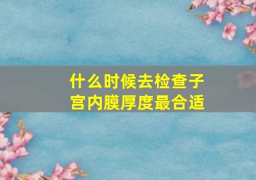 什么时候去检查子宫内膜厚度最合适