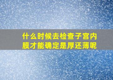 什么时候去检查子宫内膜才能确定是厚还薄呢