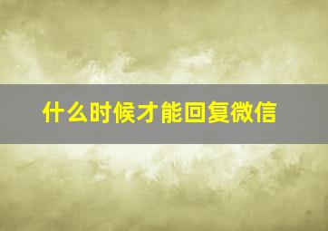 什么时候才能回复微信