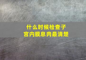 什么时候检查子宫内膜息肉最清楚