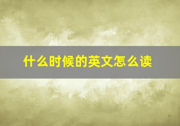 什么时候的英文怎么读