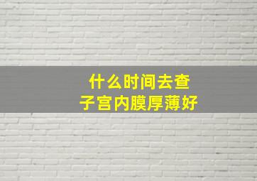 什么时间去查子宫内膜厚薄好