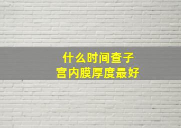 什么时间查子宫内膜厚度最好